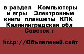  в раздел : Компьютеры и игры » Электронные книги, планшеты, КПК . Калининградская обл.,Советск г.